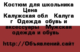 Костюм для школьника › Цена ­ 4 000 - Калужская обл., Калуга г. Одежда, обувь и аксессуары » Мужская одежда и обувь   